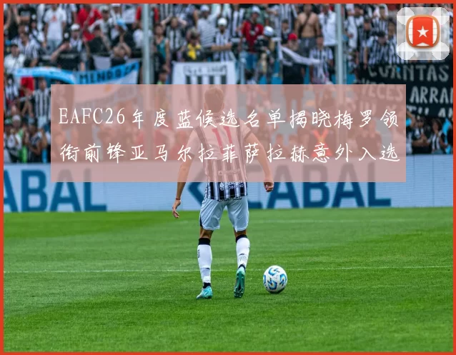 EAFC26年度蓝候选名单揭晓梅罗领衔前锋亚马尔拉菲萨拉赫意外入选中场