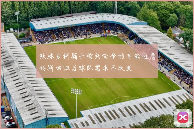 铁林分析骑士续约哈登的可能性詹姆斯回归后球队需求已改变