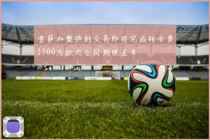 索萨加盟热刺交易即将完成转会费1500万欧元合同期限五年