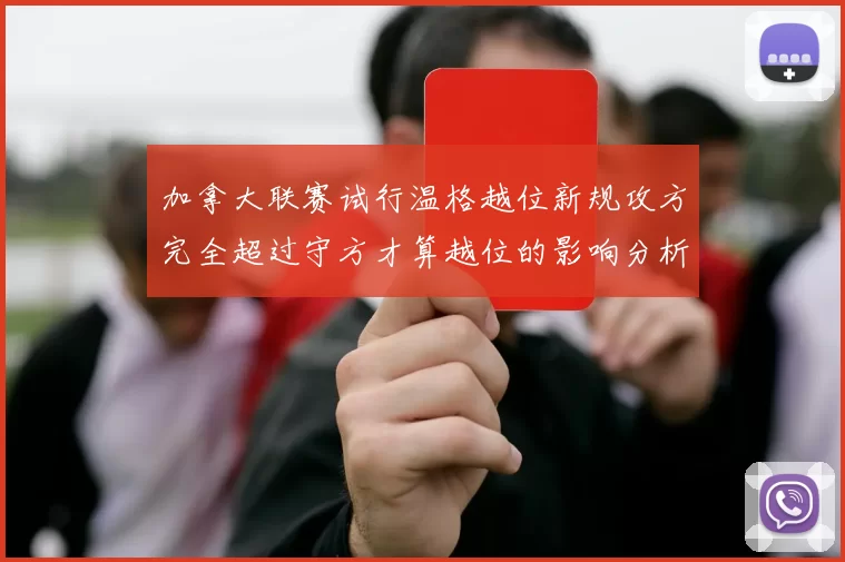 加拿大联赛试行温格越位新规攻方完全超过守方才算越位的影响分析