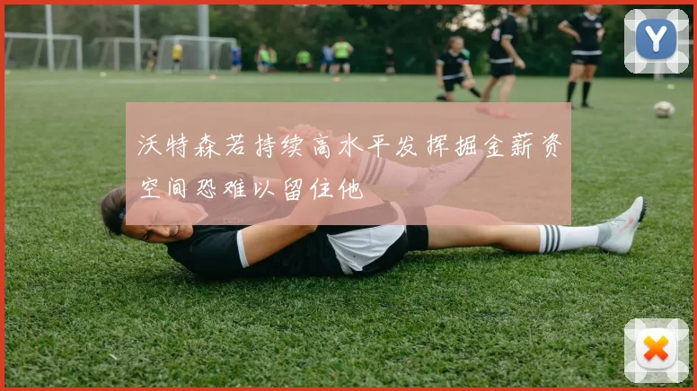 沃特森若持续高水平发挥掘金薪资空间恐难以留住他