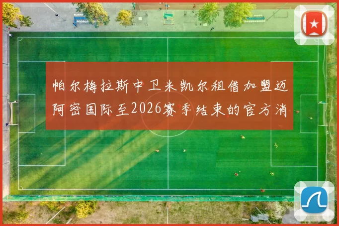 帕尔梅拉斯中卫米凯尔租借加盟迈阿密国际至2026赛季结束的官方消息