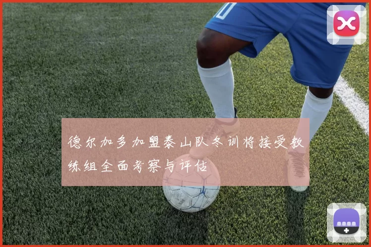 德尔加多加盟泰山队冬训将接受教练组全面考察与评估